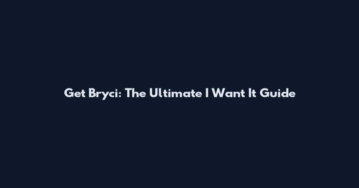 Get Bryci: The Ultimate I Want It Guide