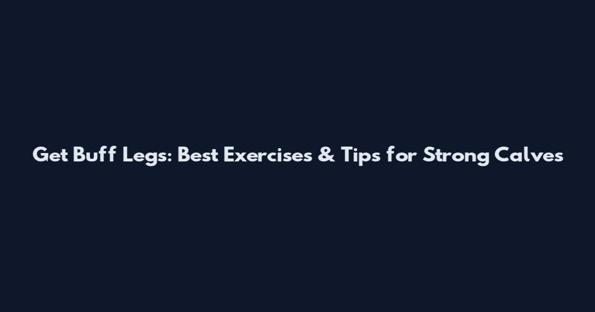 Get Buff Legs: Best Exercises & Tips for Strong Calves