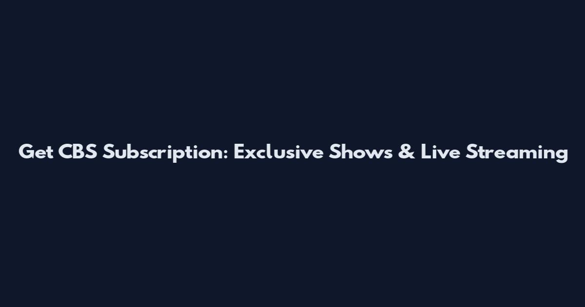 Get CBS Subscription: Exclusive Shows & Live Streaming