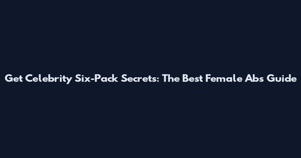 Get Celebrity Six-Pack Secrets: The Best Female Abs Guide