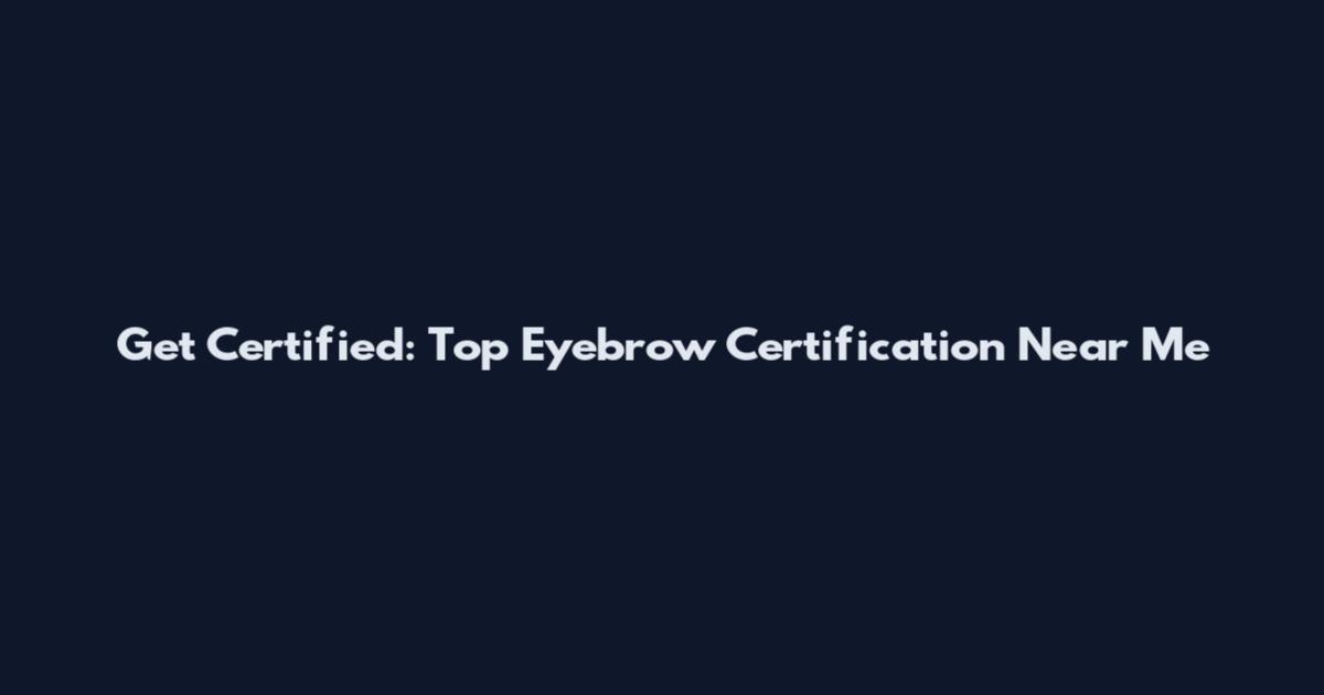 Get Certified: Top Eyebrow Certification Near Me