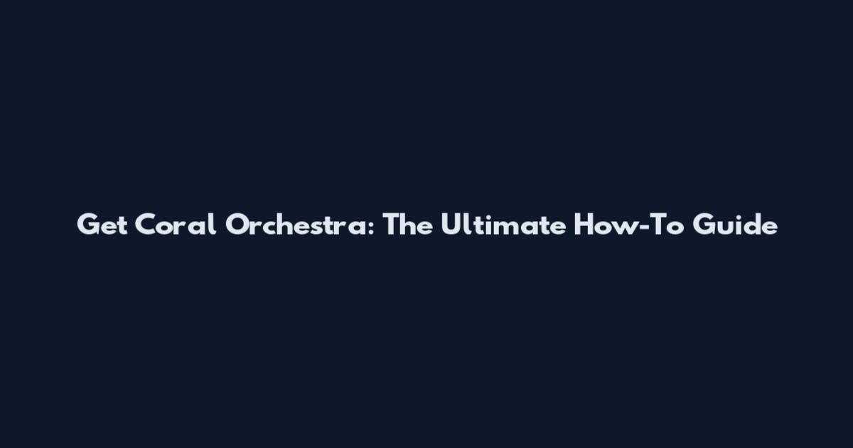 Get Coral Orchestra: The Ultimate How-To Guide