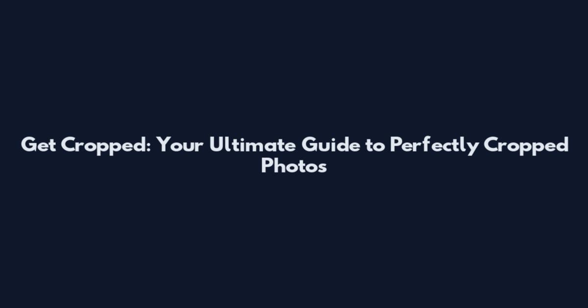 Get Cropped: Your Ultimate Guide to Perfectly Cropped Photos