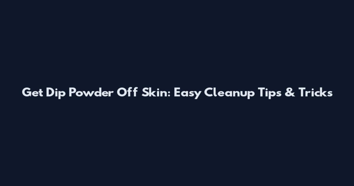 Get Dip Powder Off Skin: Easy Cleanup Tips & Tricks