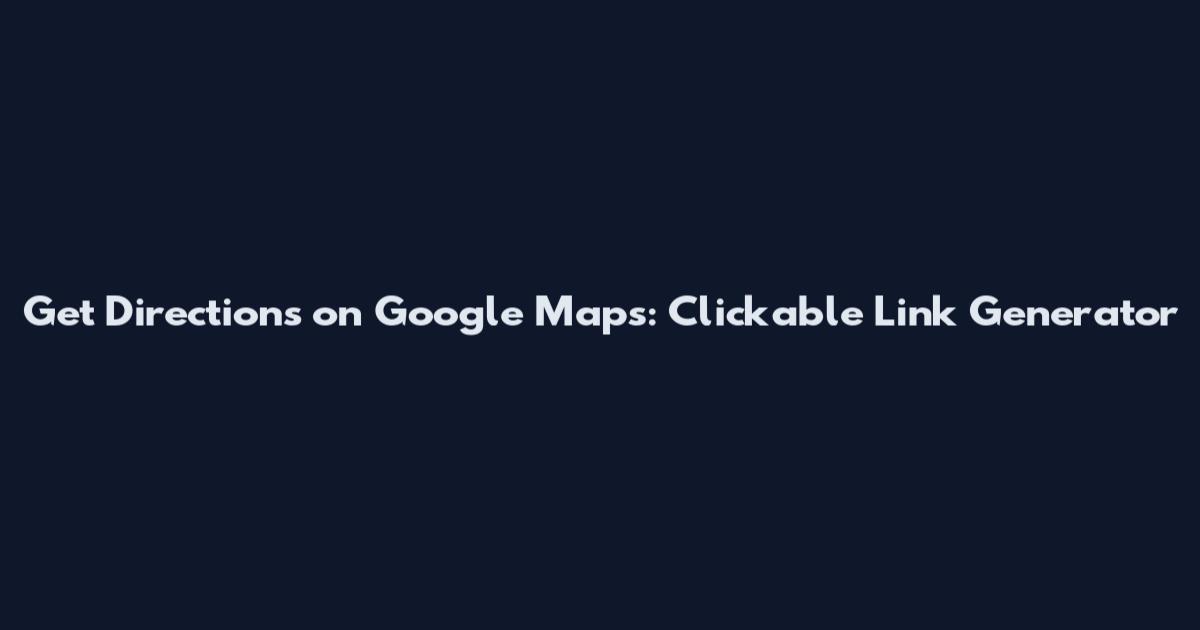 Get Directions on Google Maps: Clickable Link Generator