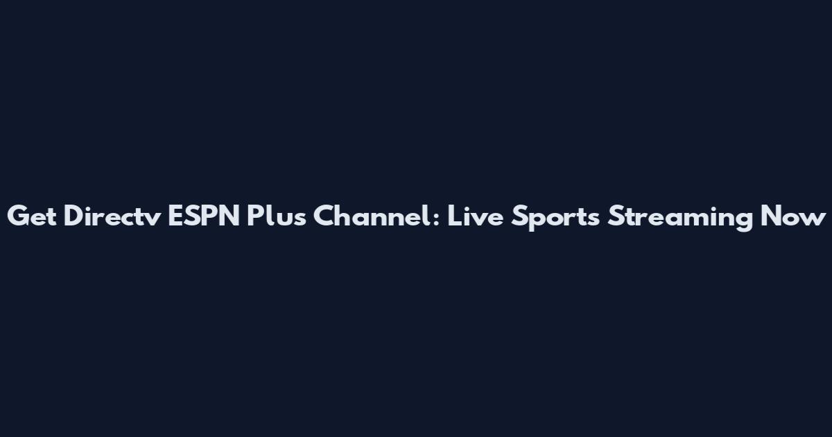Get Directv ESPN Plus Channel: Live Sports Streaming Now