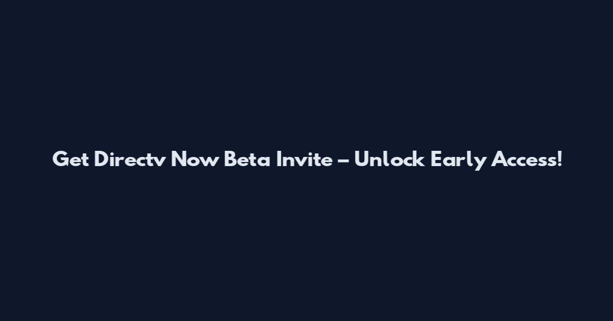 Get Directv Now Beta Invite – Unlock Early Access!
