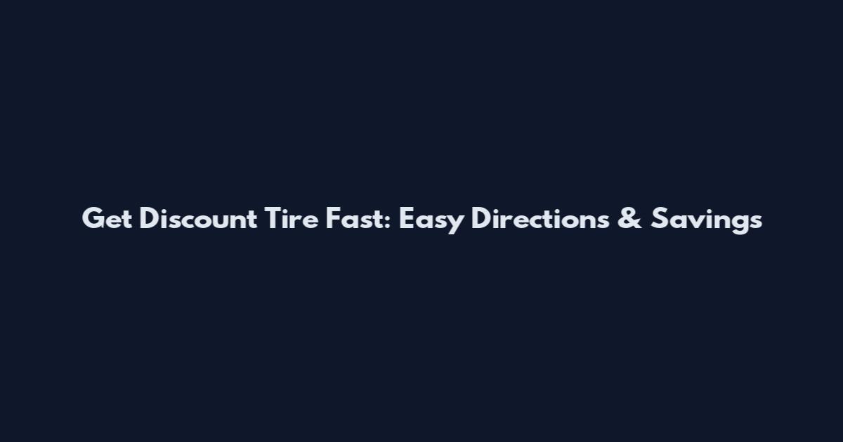 Get Discount Tire Fast: Easy Directions & Savings