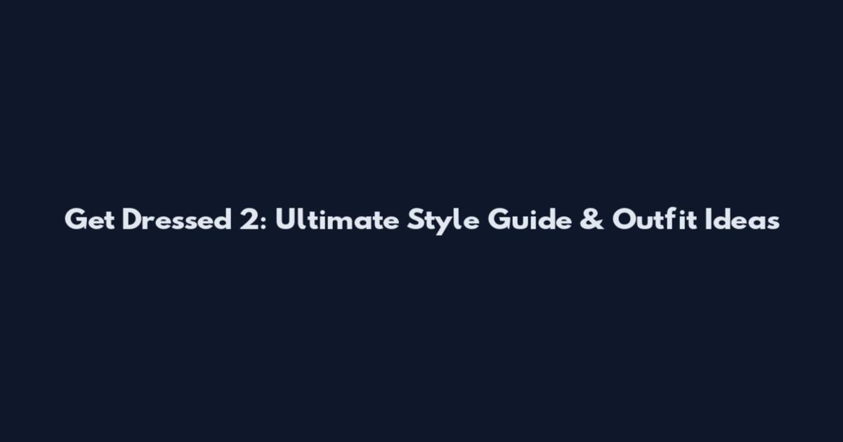 Get Dressed 2: Ultimate Style Guide & Outfit Ideas