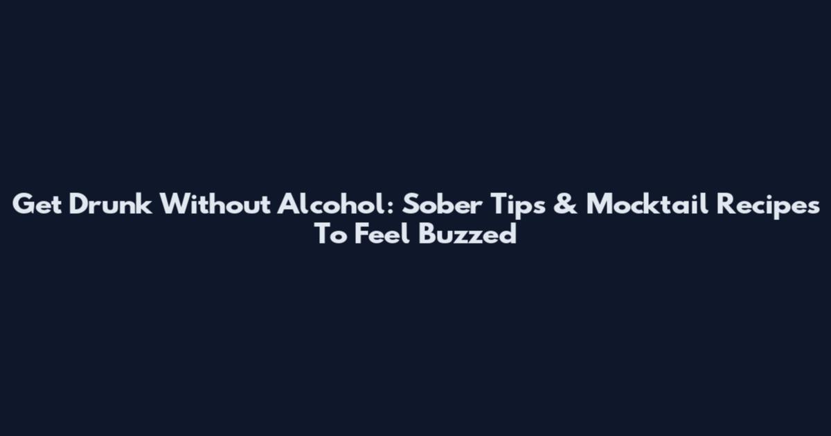 Get Drunk Without Alcohol: Sober Tips & Mocktail Recipes To Feel Buzzed