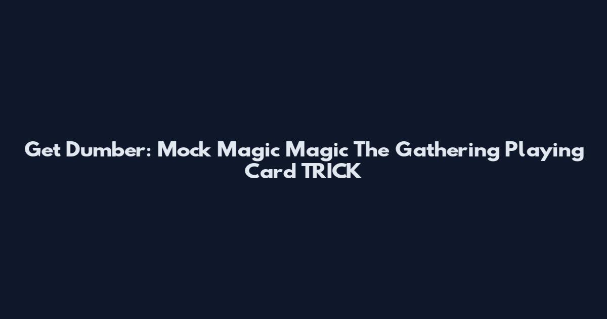 Get Dumber: Mock Magic Magic The Gathering Playing Card TRICK