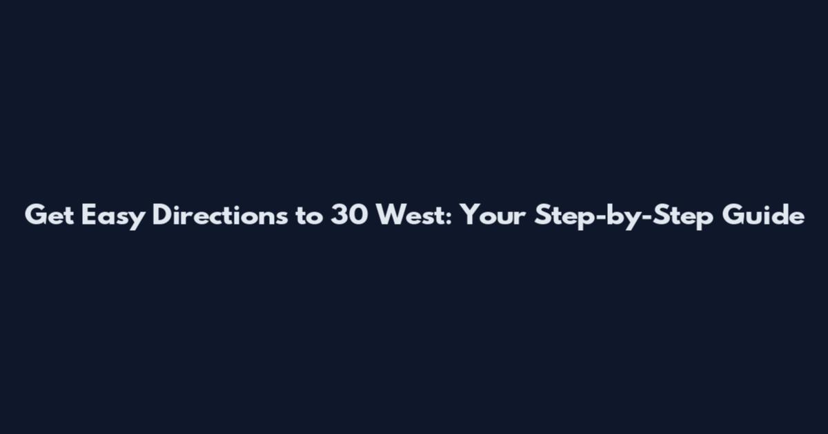 Get Easy Directions to 30 West: Your Step-by-Step Guide