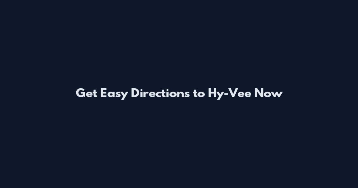 Get Easy Directions to Hy-Vee Now