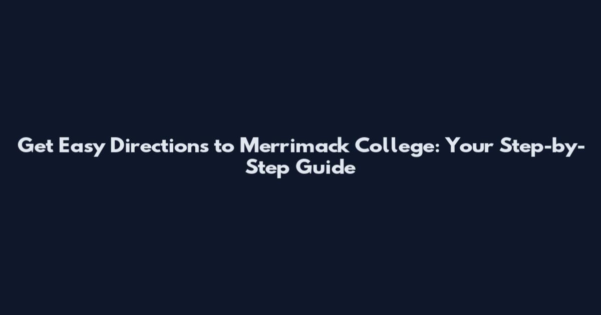Get Easy Directions to Merrimack College: Your Step-by-Step Guide