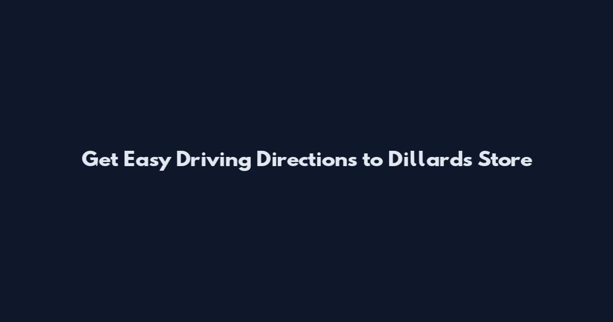 Get Easy Driving Directions to Dillard's Store