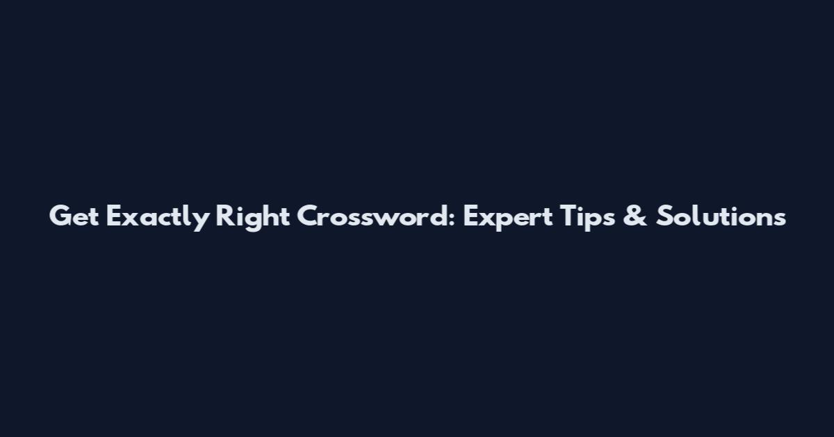 Get Exactly Right Crossword: Expert Tips & Solutions