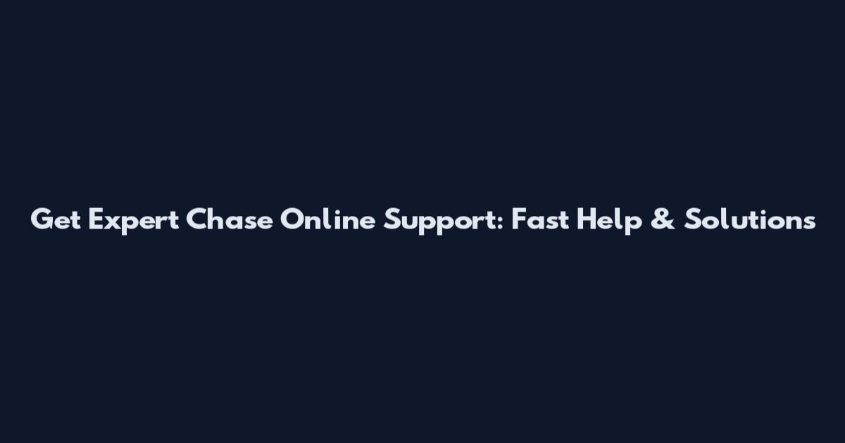 Get Expert Chase Online Support: Fast Help & Solutions