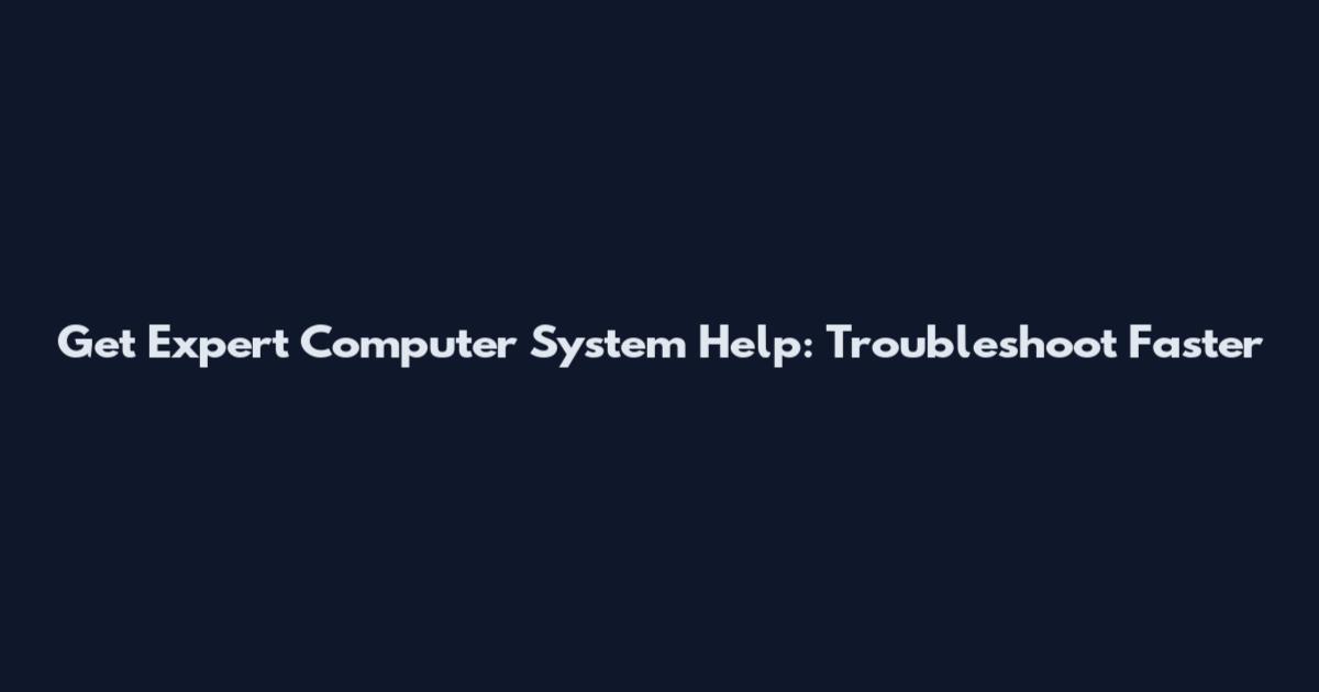 Get Expert Computer System Help: Troubleshoot Faster