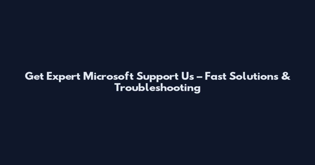 Get Expert Microsoft Support Us – Fast Solutions & Troubleshooting