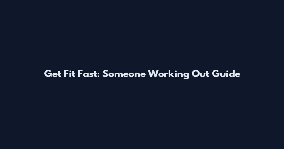 Get Fit Fast: Someone Working Out Guide