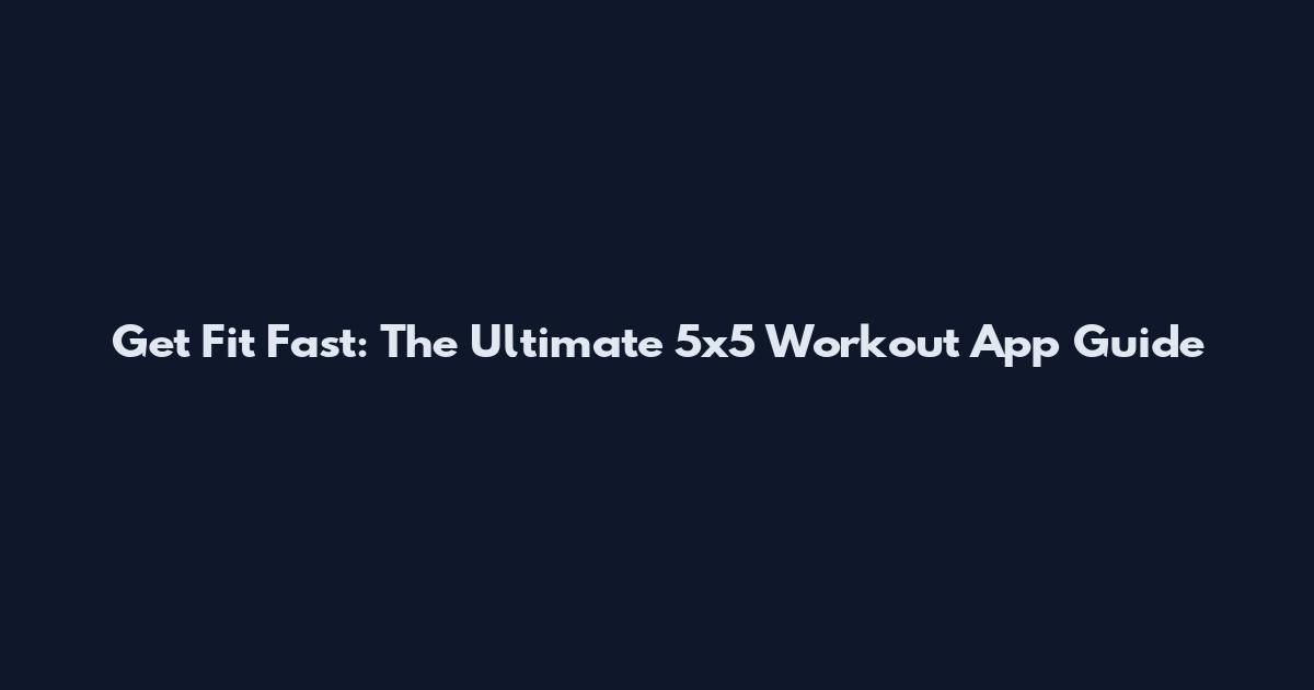 Get Fit Fast: The Ultimate 5x5 Workout App Guide