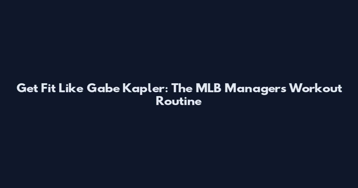 Get Fit Like Gabe Kapler: The MLB Manager's Workout Routine
