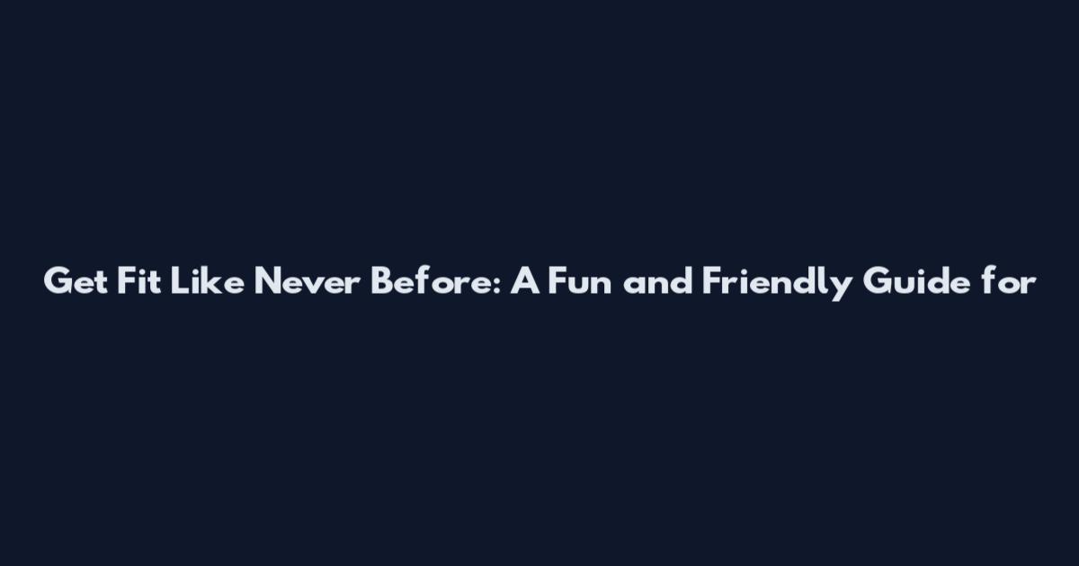 Get Fit Like Never Before: A Fun and Friendly Guide for