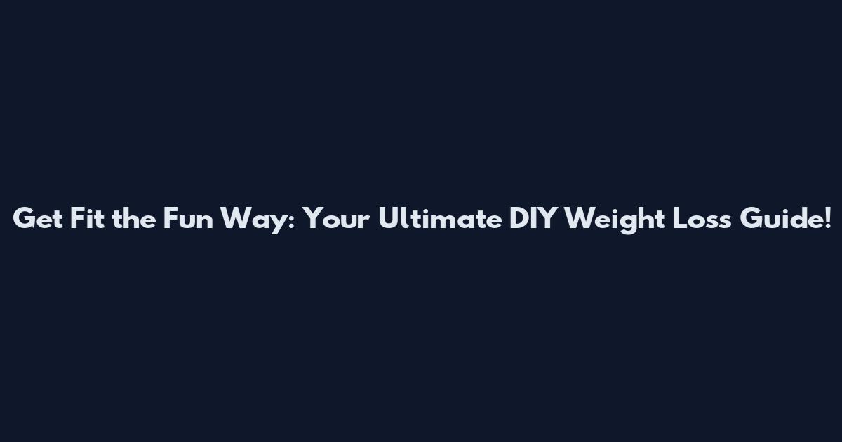 Get Fit the Fun Way: Your Ultimate DIY Weight Loss Guide!