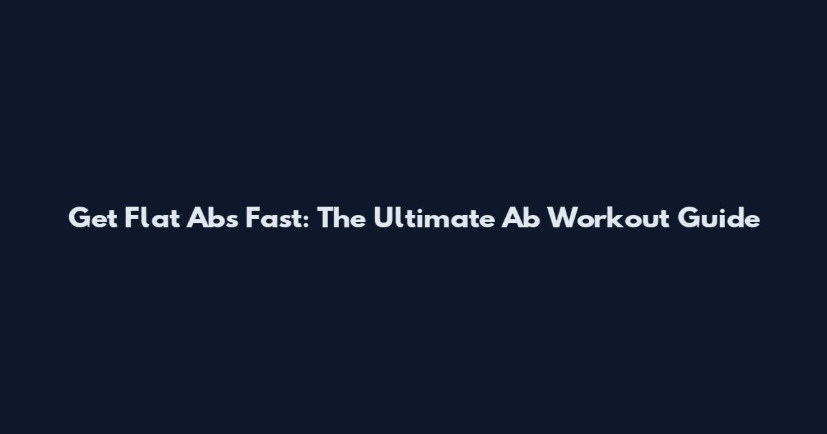 Get Flat Abs Fast: The Ultimate Ab Workout Guide