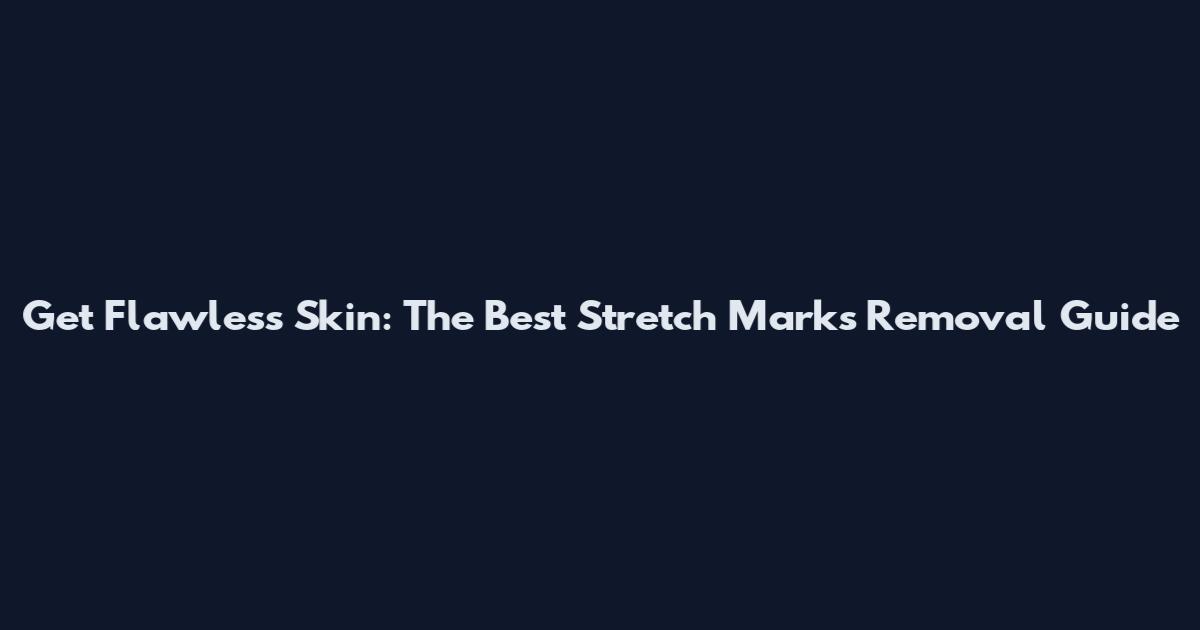 Get Flawless Skin: The Best Stretch Marks Removal Guide