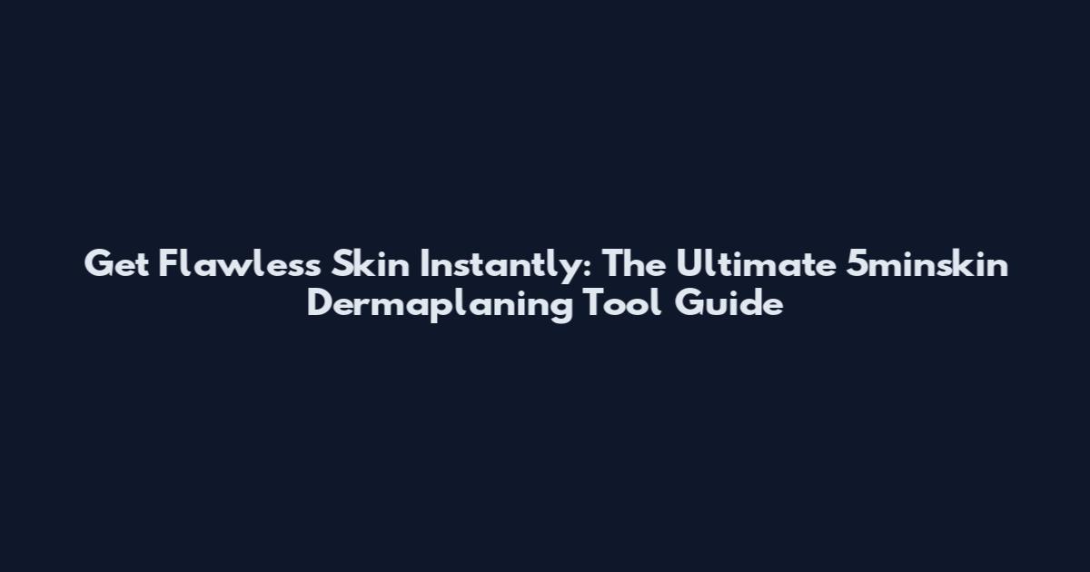 Get Flawless Skin Instantly: The Ultimate 5minskin Dermaplaning Tool Guide