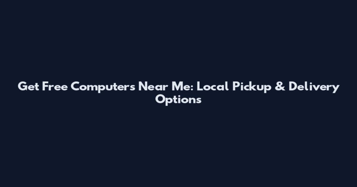 Get Free Computers Near Me: Local Pickup & Delivery Options