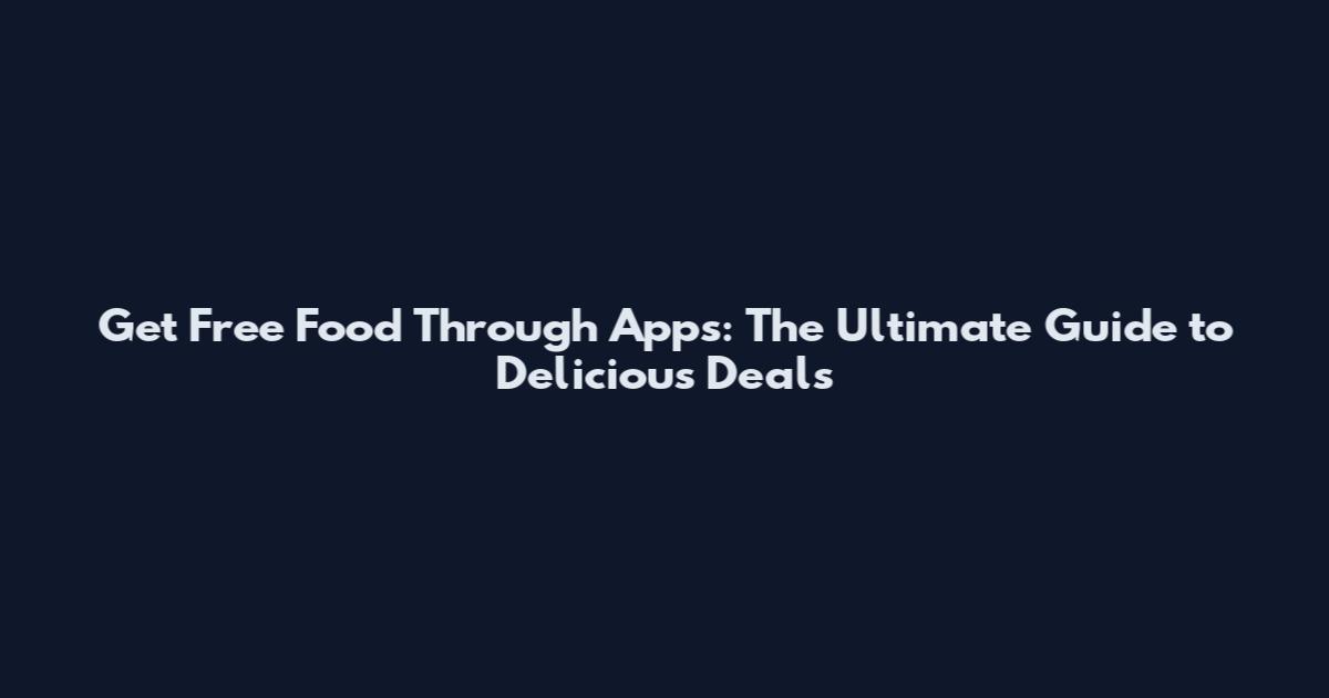 Get Free Food Through Apps: The Ultimate Guide to Delicious Deals