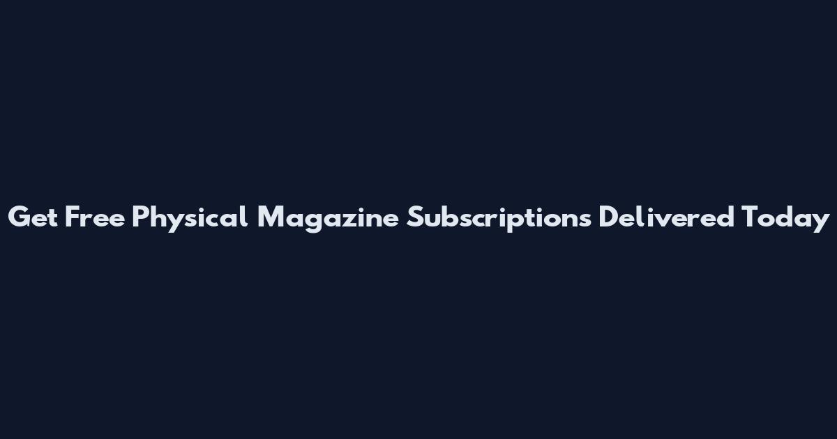 Get Free Physical Magazine Subscriptions Delivered Today
