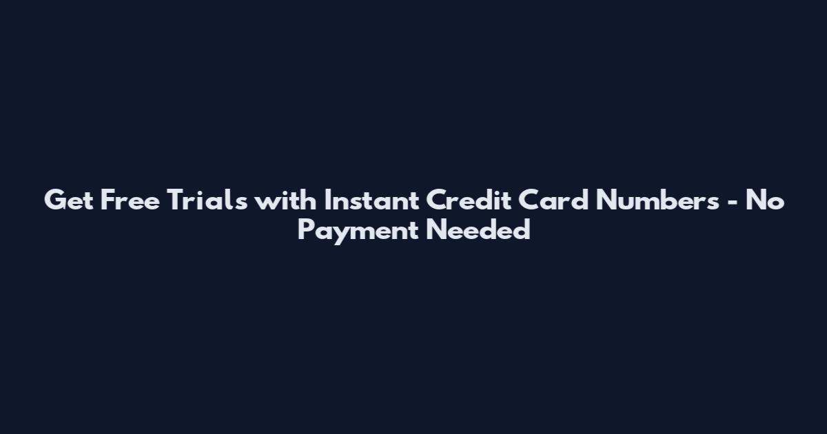 Get Free Trials with Instant Credit Card Numbers - No Payment Needed
