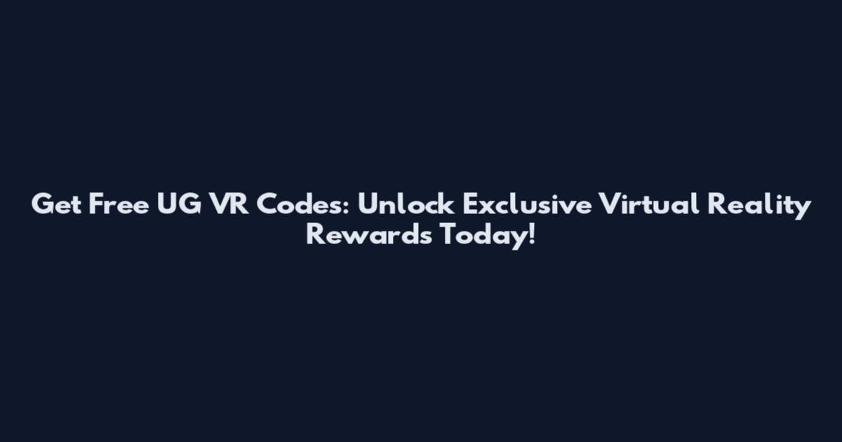 Get Free UG VR Codes: Unlock Exclusive Virtual Reality Rewards Today!