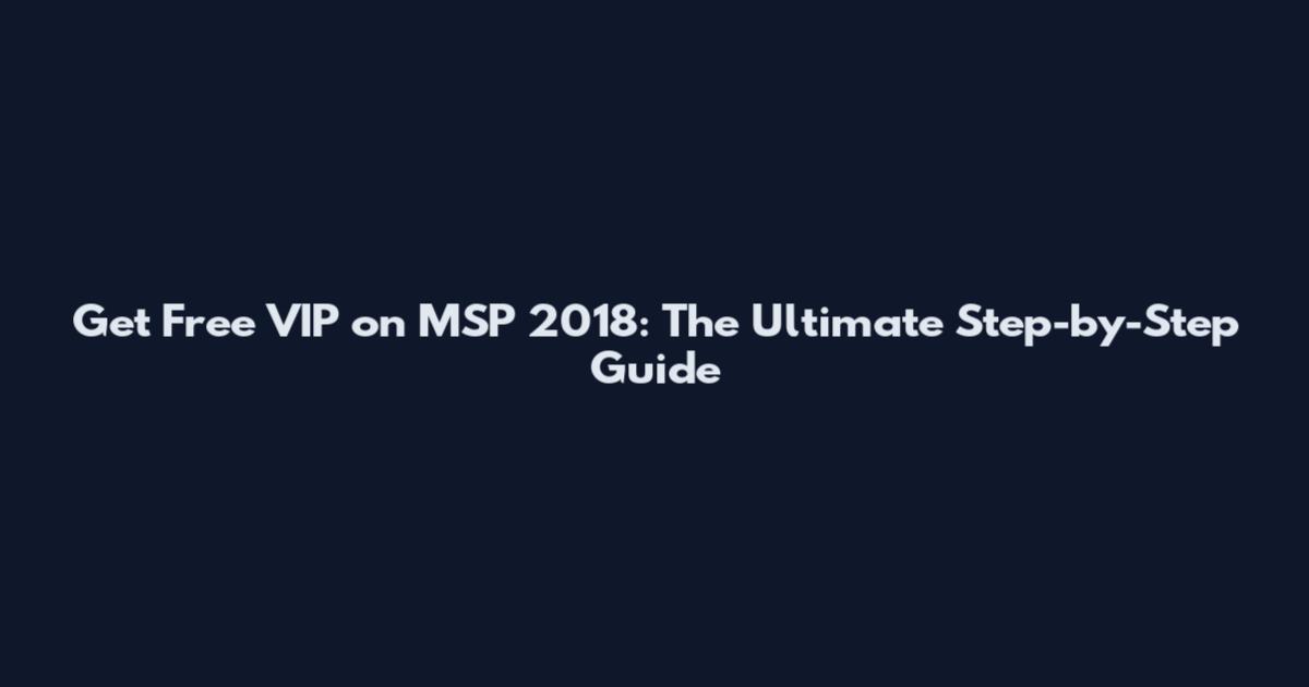 Get Free VIP on MSP 2018: The Ultimate Step-by-Step Guide