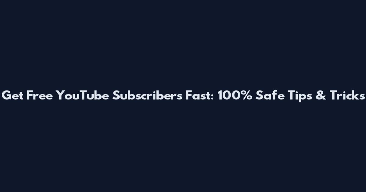 Get Free YouTube Subscribers Fast: 100% Safe Tips & Tricks