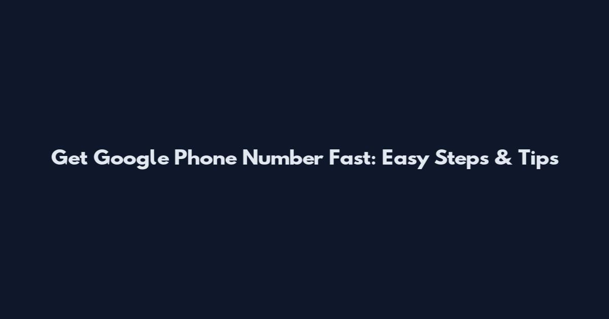 Get Google Phone Number Fast: Easy Steps & Tips