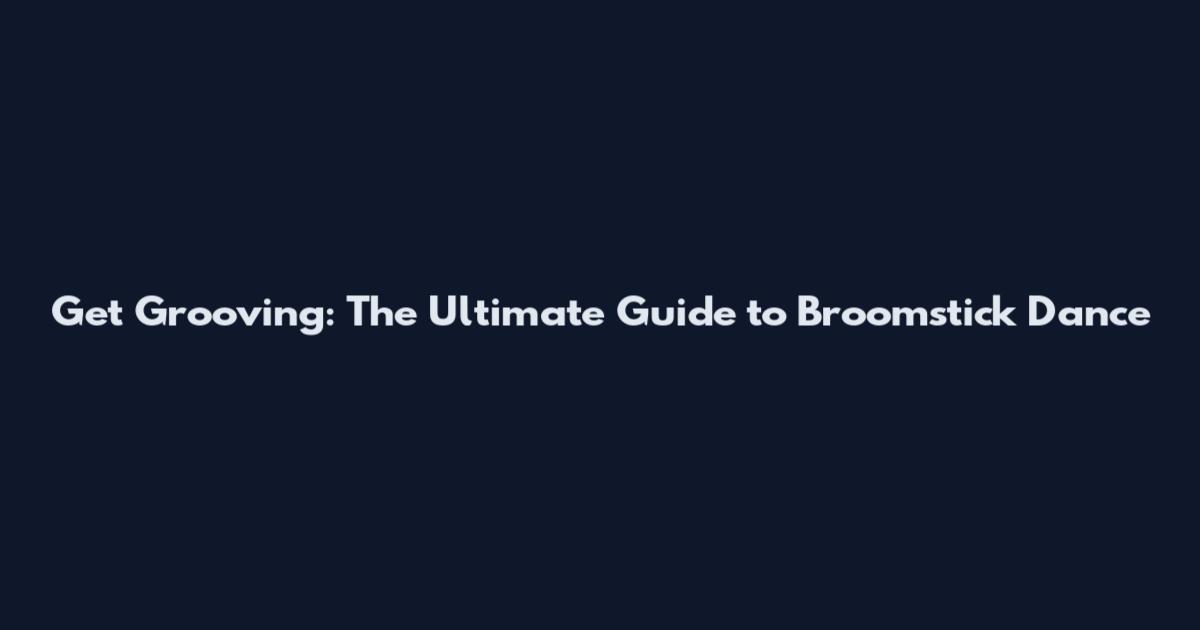 Get Grooving: The Ultimate Guide to Broomstick Dance