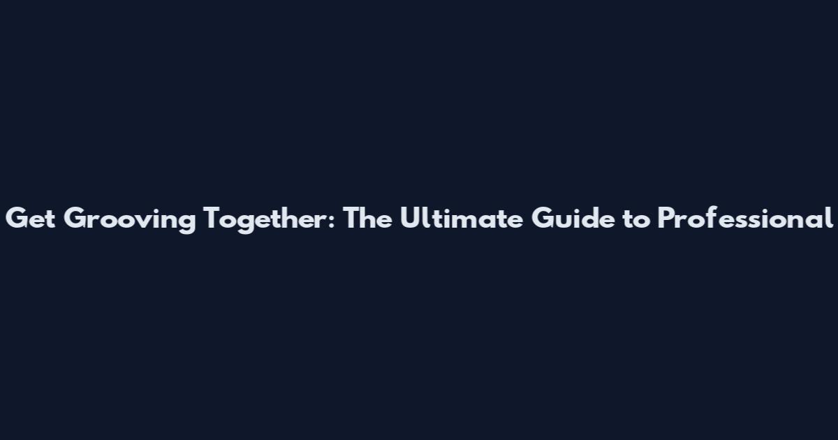 Get Grooving Together: The Ultimate Guide to Professional