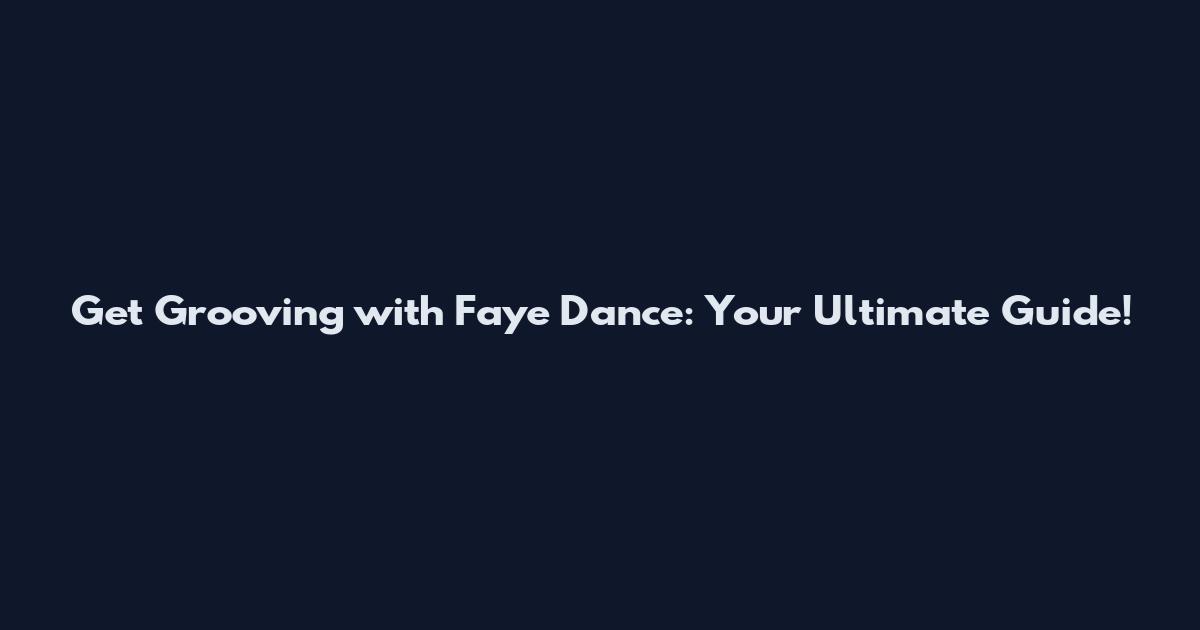 Get Grooving with Faye Dance: Your Ultimate Guide!