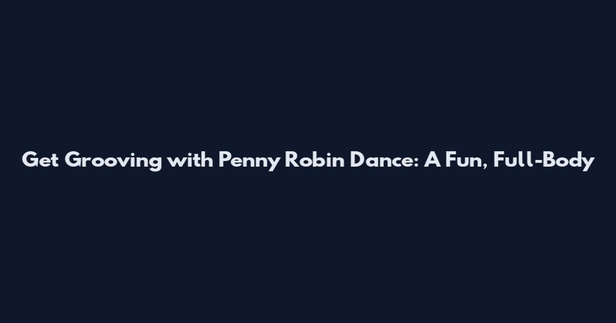 Get Grooving with Penny Robin Dance: A Fun, Full-Body