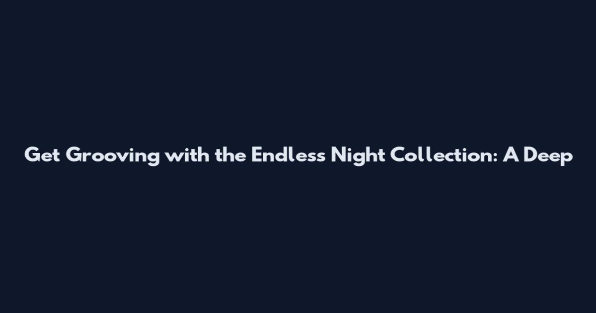 Get Grooving with the Endless Night Collection: A Deep