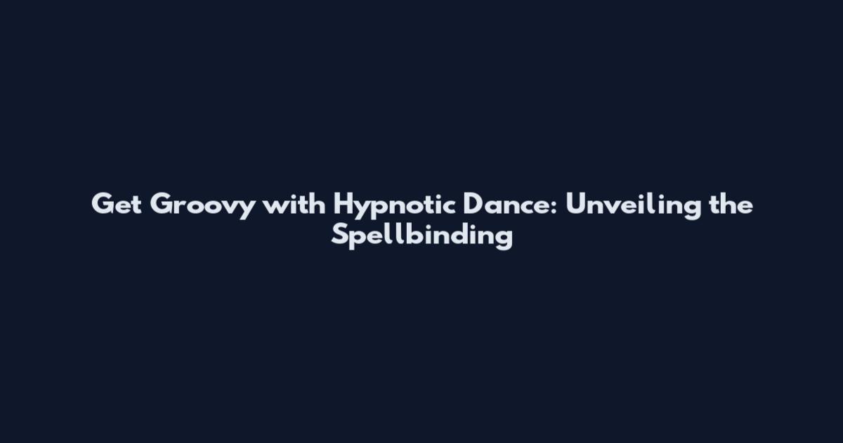Get Groovy with Hypnotic Dance: Unveiling the Spellbinding