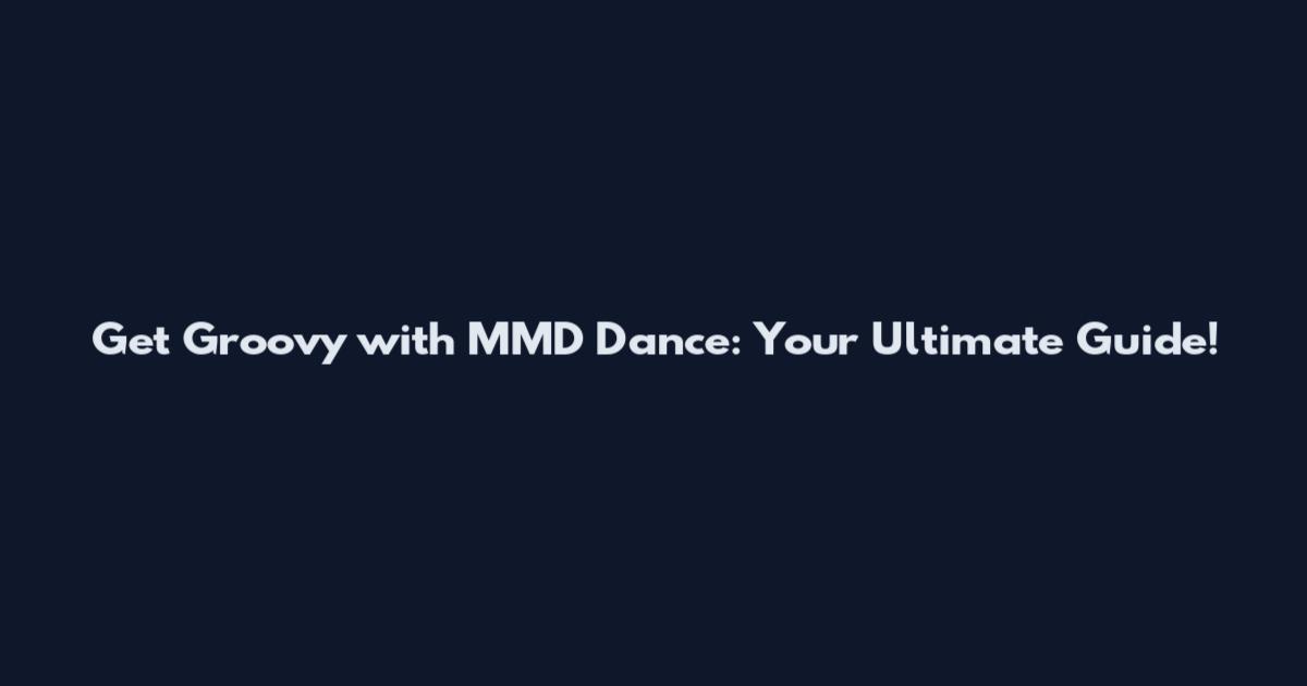 Get Groovy with MMD Dance: Your Ultimate Guide!