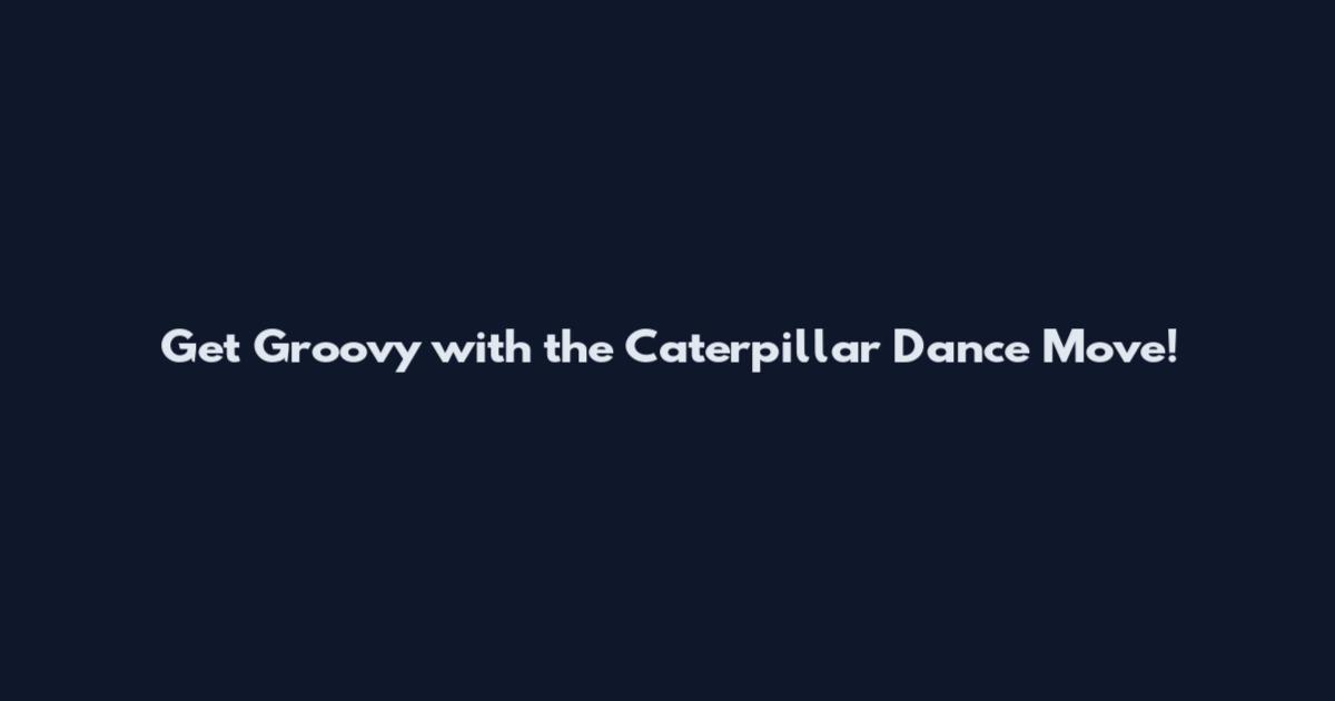 Get Groovy with the Caterpillar Dance Move!