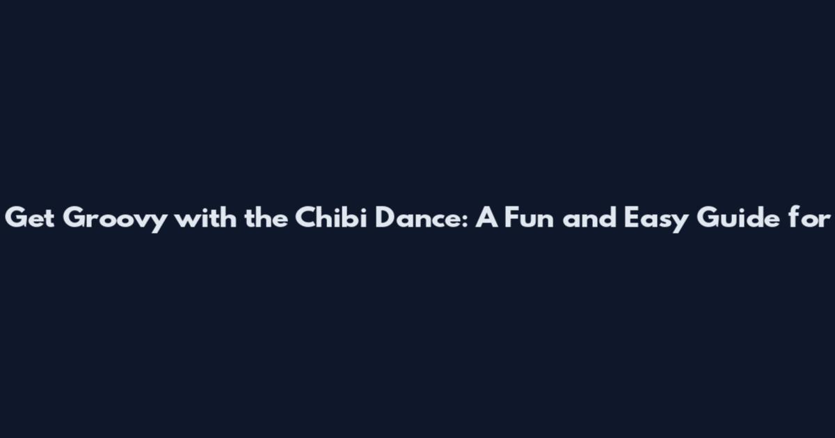 Get Groovy with the Chibi Dance: A Fun and Easy Guide for