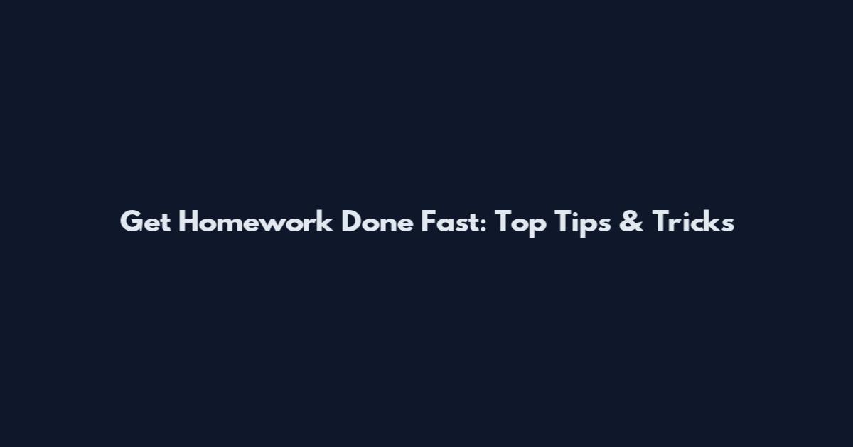 Get Homework Done Fast: Top Tips & Tricks