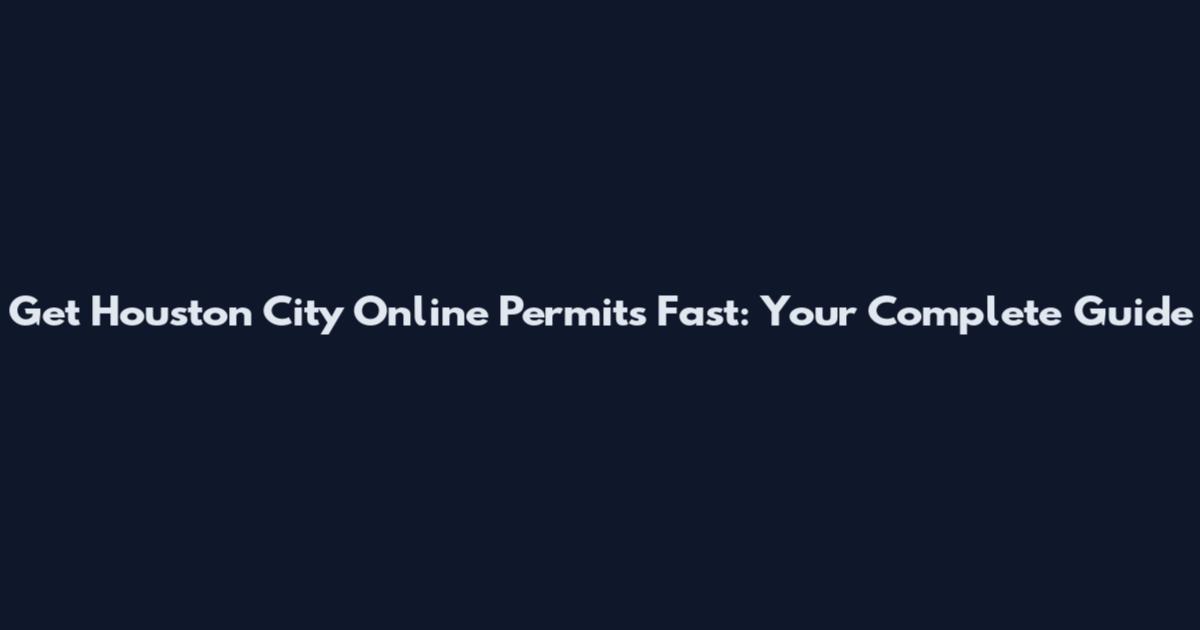 Get Houston City Online Permits Fast: Your Complete Guide